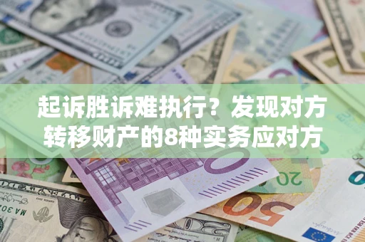 北京起诉胜诉难执行？发现对方转移财产的8种实务应对方案