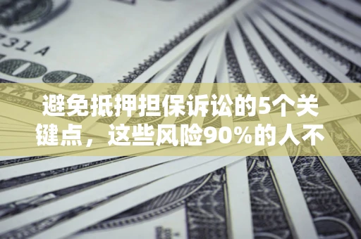 北京避免抵押担保诉讼的5个关键点，这些风险90%的人不知道！