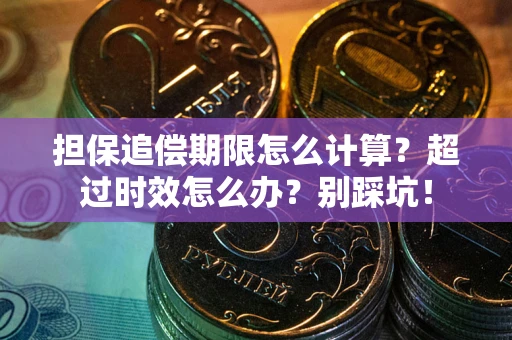 北京担保追偿期限怎么计算？超过时效怎么办？别踩坑！