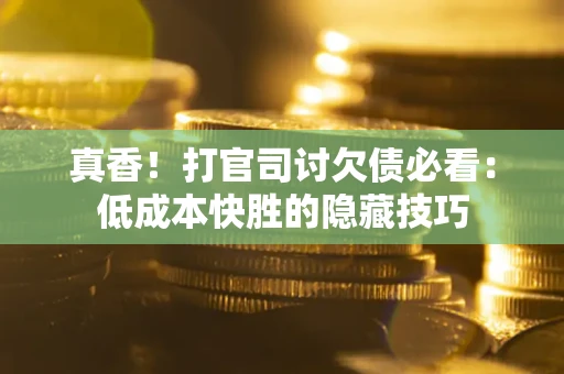 北京真香！打官司讨欠债必看：低成本快胜的隐藏技巧