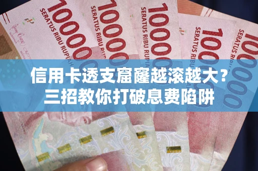 北京信用卡透支窟窿越滚越大？三招教你打破息费陷阱