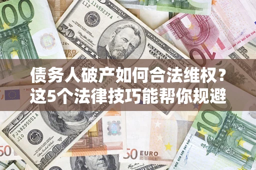 北京债务人破产如何合法维权？这5个法律技巧能帮你规避风险