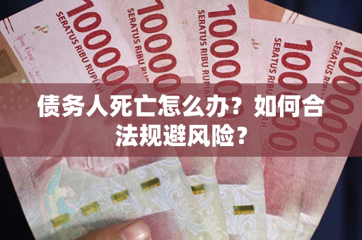 北京债务人死亡怎么办？如何合法规避风险？