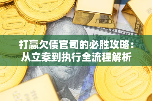 北京打赢欠债官司的必胜攻略：从立案到执行全流程解析