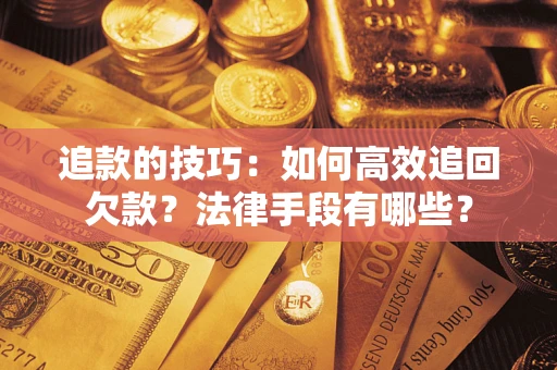 北京追款的技巧：如何高效追回欠款？法律手段有哪些？