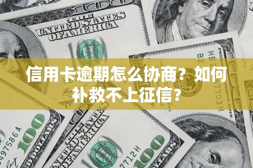 北京信用卡逾期怎么协商？如何补救不上征信？
