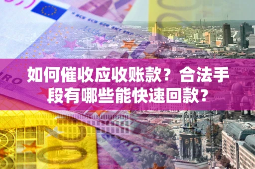北京如何催收应收账款？合法手段有哪些能快速回款？
