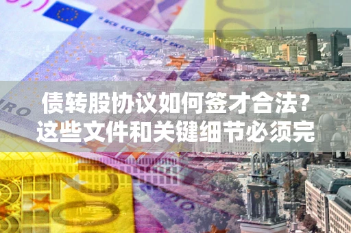 北京债转股协议如何签才合法？这些文件和关键细节必须完整