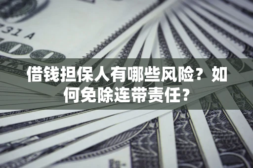 北京借钱担保人有哪些风险？如何免除连带责任？