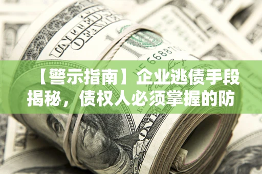 北京【警示指南】企业逃债手段揭秘，债权人必须掌握的防坑宝典