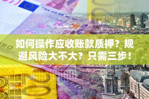 北京如何操作应收账款质押？规避风险大不大？只需三步！