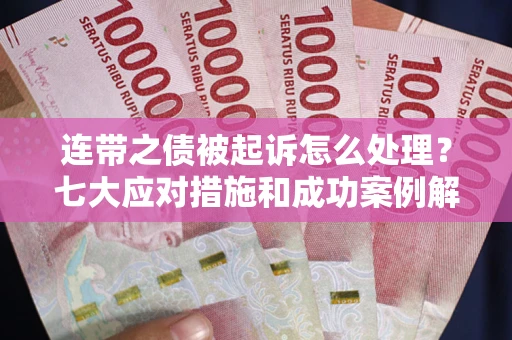 北京连带之债被起诉怎么处理？七大应对措施和成功案例解析