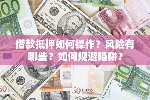 北京借款抵押如何操作？风险有哪些？如何规避陷阱？