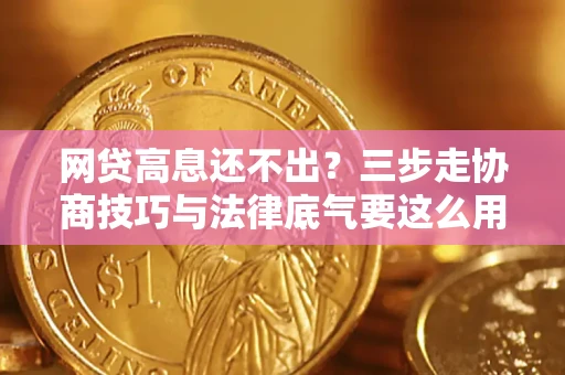 北京网贷高息还不出？三步走协商技巧与法律底气要这么用
