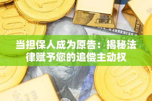 北京当担保人成为原告:揭秘法律赋予您的追偿主动权 北京当担保人成为原告:揭秘法律赋予您的追偿主动权
