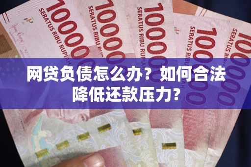 北京网贷负债怎么办？如何合法降低还款压力？
