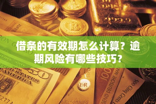 北京借条的有效期怎么计算？逾期风险有哪些技巧？