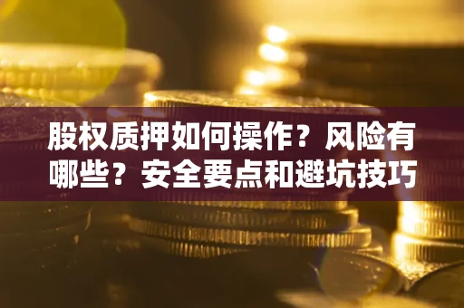 北京股权质押如何操作？风险有哪些？安全要点和避坑技巧？