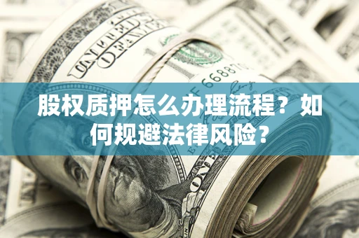 北京股权质押怎么办理流程？如何规避法律风险？