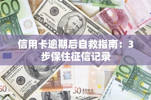 北京信用卡逾期后自救指南：3步保住征信记录
