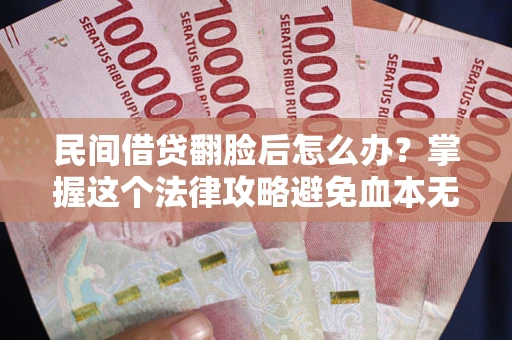 北京民间借贷翻脸后怎么办？掌握这个法律攻略避免血本无归