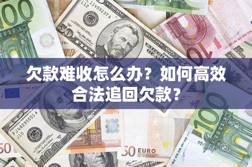 北京欠款难收怎么办？如何高效合法追回欠款？