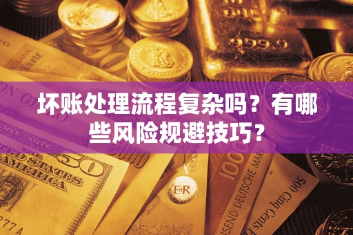 北京坏账处理流程复杂吗？有哪些风险规避技巧？