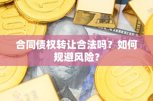 北京合同债权转让合法吗?如何规避风险? 北京合同债权转让合法吗?如何规避风险?