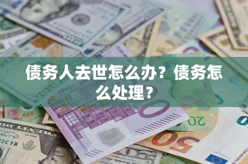 北京债务人去世怎么办？债务怎么处理？