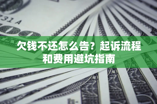 北京欠钱不还怎么告?起诉流程和费用避坑指南 北京欠钱不还怎么告?起诉流程和费用避坑指南