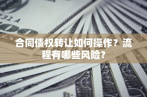 北京合同债权转让如何操作？流程有哪些风险？