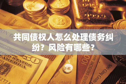 北京共同债权人怎么处理债务纠纷？风险有哪些？