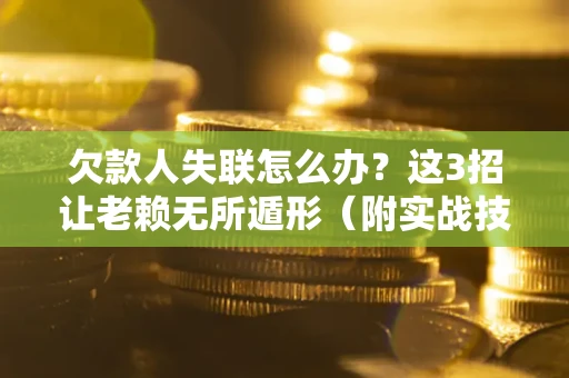 北京欠款人失联怎么办？这3招让老赖无所遁形（附实战技巧）