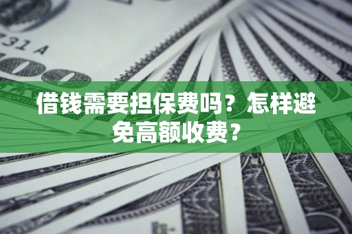 北京借钱需要担保费吗？怎样避免高额收费？