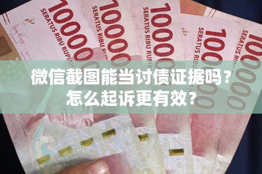 北京微信截图能当讨债证据吗？怎么起诉更有效？
