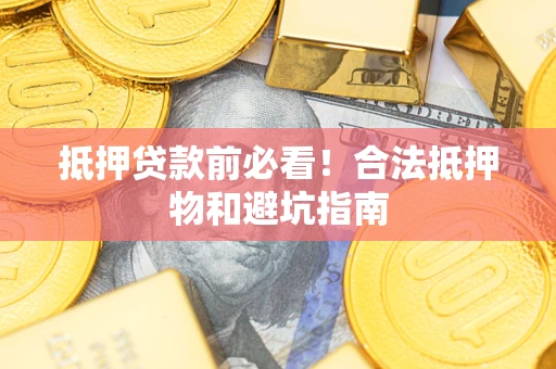 北京抵押贷款前必看！合法抵押物和避坑指南