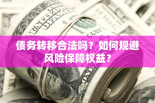 北京债务转移合法吗？如何规避风险保障权益？