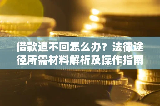 北京借款追不回怎么办？法律途径所需材料解析及操作指南