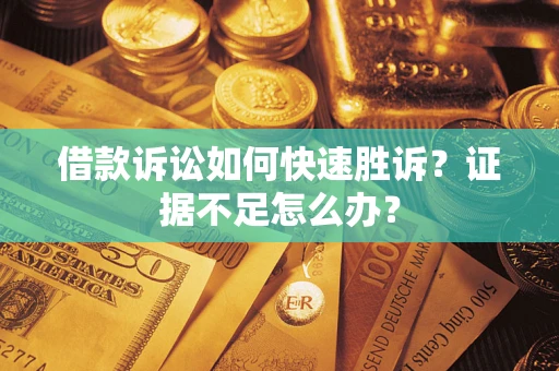 北京借款诉讼如何快速胜诉？证据不足怎么办？