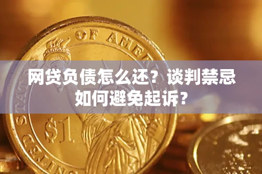 北京网贷负债怎么还？谈判禁忌如何避免起诉？