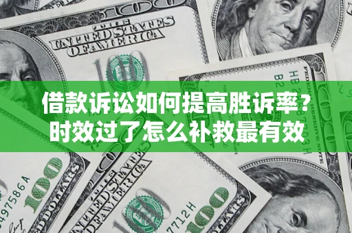北京借款诉讼如何提高胜诉率？时效过了怎么补救最有效