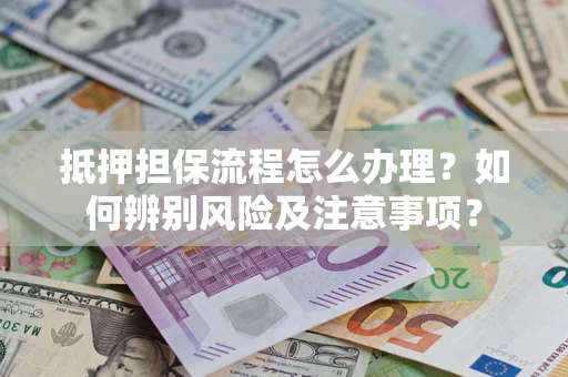 北京抵押担保流程怎么办理？如何辨别风险及注意事项？