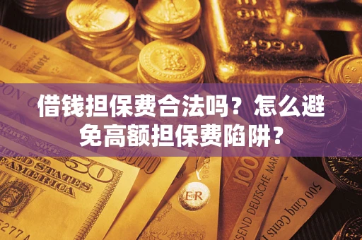 北京借钱担保费合法吗？怎么避免高额担保费陷阱？