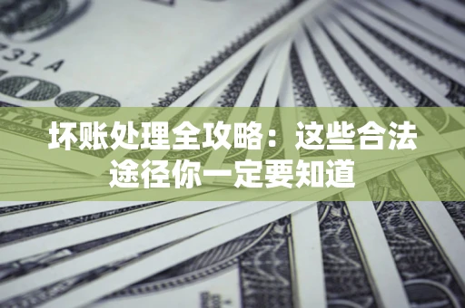 北京坏账处理全攻略：这些合法途径你一定要知道