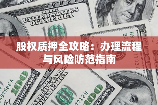 北京股权质押全攻略：办理流程与风险防范指南