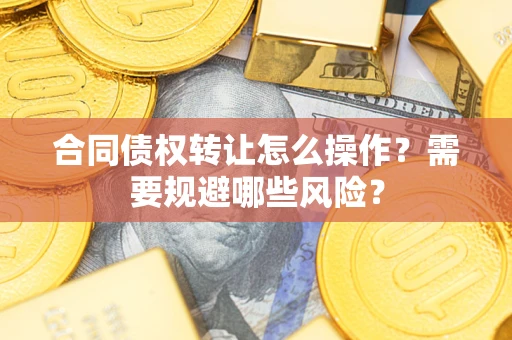 北京合同债权转让怎么操作？需要规避哪些风险？