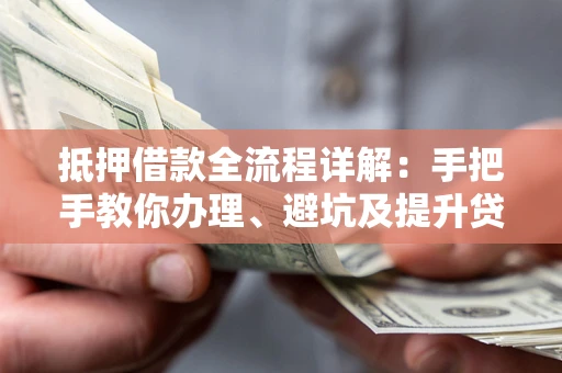 北京抵押借款全流程详解：手把手教你办理、避坑及提升贷款额度