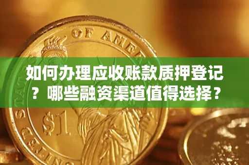 北京如何办理应收账款质押登记？哪些融资渠道值得选择？