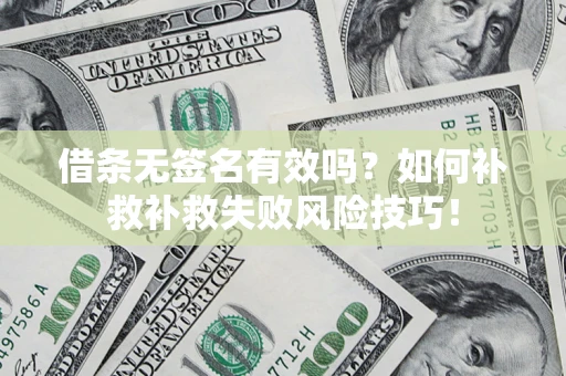 北京借条无签名有效吗？如何补救补救失败风险技巧！