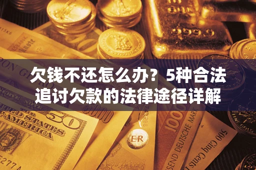 北京欠钱不还怎么办？5种合法追讨欠款的法律途径详解